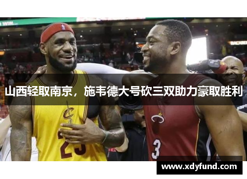 山西轻取南京，施韦德大号砍三双助力豪取胜利