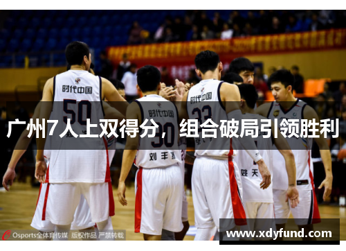 广州7人上双得分，组合破局引领胜利