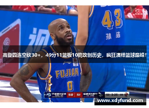 高登四连空砍30+，49分11篮板10助攻创历史，疯狂演绎篮球巅峰！