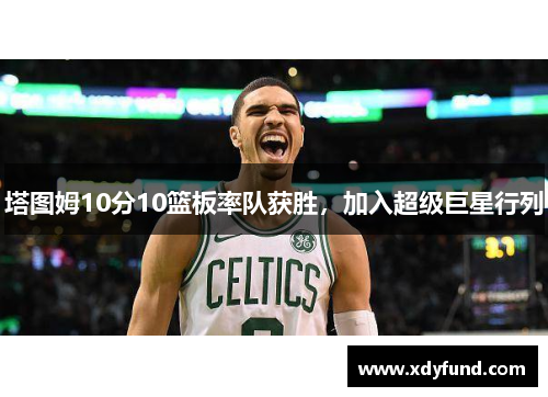 塔图姆10分10篮板率队获胜，加入超级巨星行列