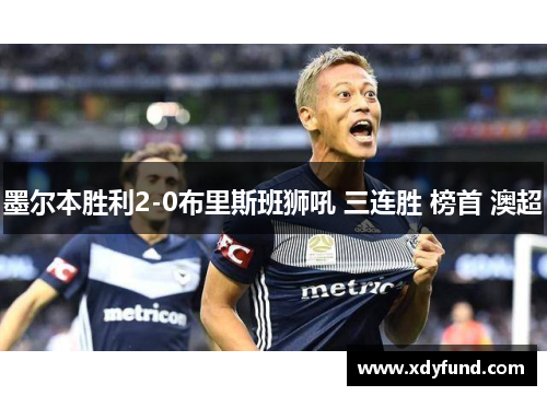 墨尔本胜利2-0布里斯班狮吼 三连胜 榜首 澳超