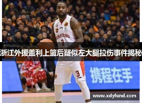 浙江外援盖利上篮后疑似左大腿拉伤事件揭秘